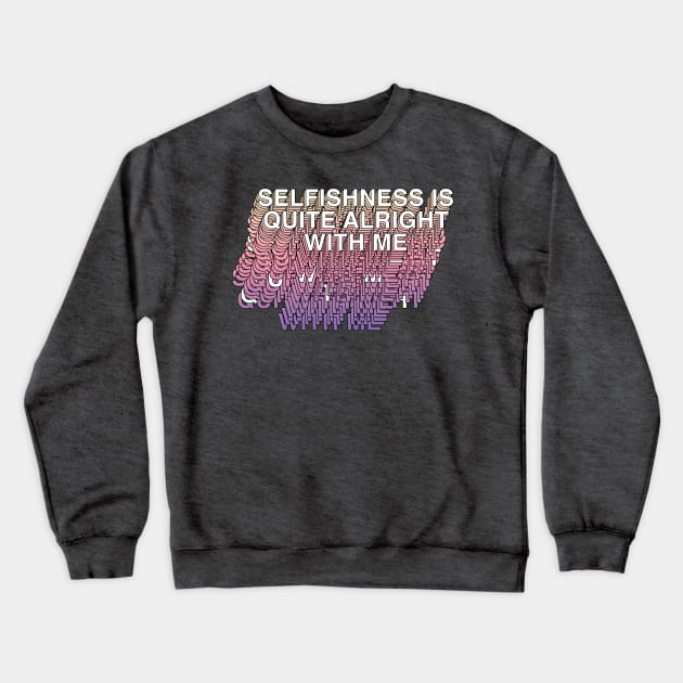 Selfishness Is Quite Alright With Me Crewneck Sweatshirt by DankFutura